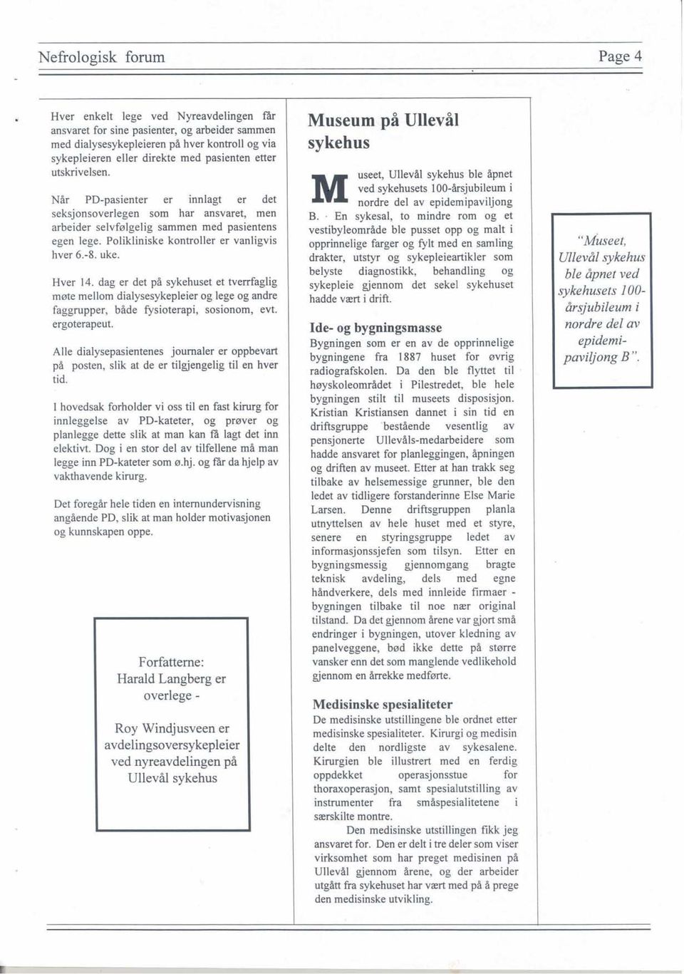 Hver 4. dag er det på sykehuset et tverrfaglig møte mellom dialysesykepleier og lege og andre faggrupper, både fysioterapi, sosionom, evt. ergoterapeut.