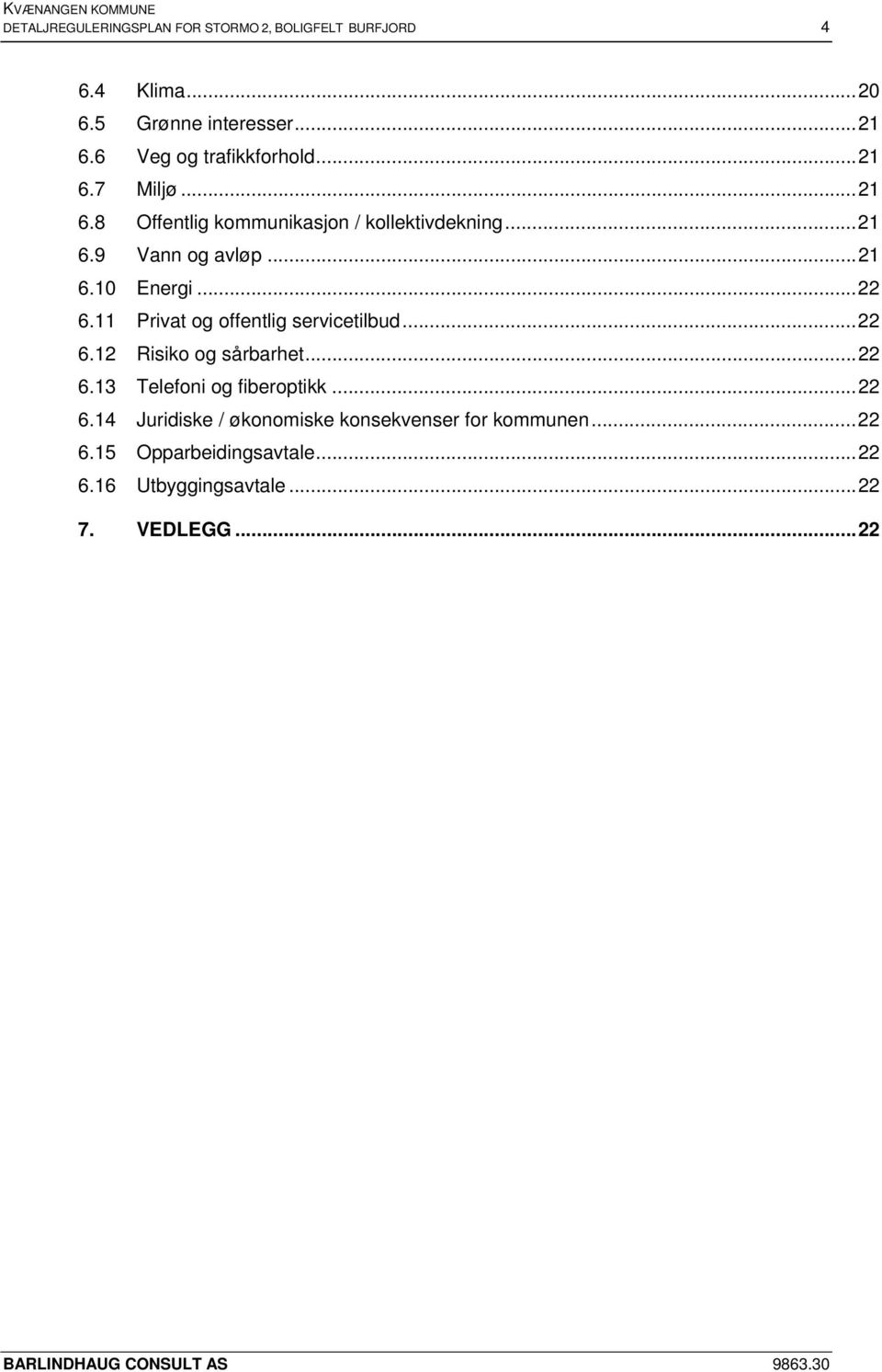 .. 22 6.11 Privat og offentlig servicetilbud... 22 6.12 Risiko og sårbarhet... 22 6.13 Telefoni og fiberoptikk... 22 6.14 Juridiske / økonomiske konsekvenser for kommunen.