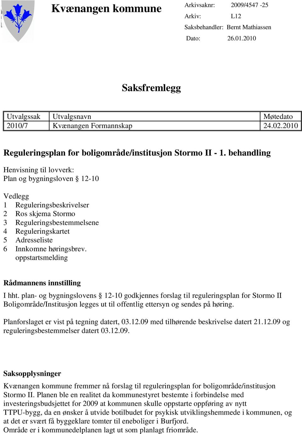 behandling Henvisning til lovverk: Plan og bygningsloven 12-10 Vedlegg 1 Reguleringsbeskrivelser 2 Ros skjema Stormo 3 Reguleringsbestemmelsene 4 Reguleringskartet 5 Adresseliste 6 Innkomne