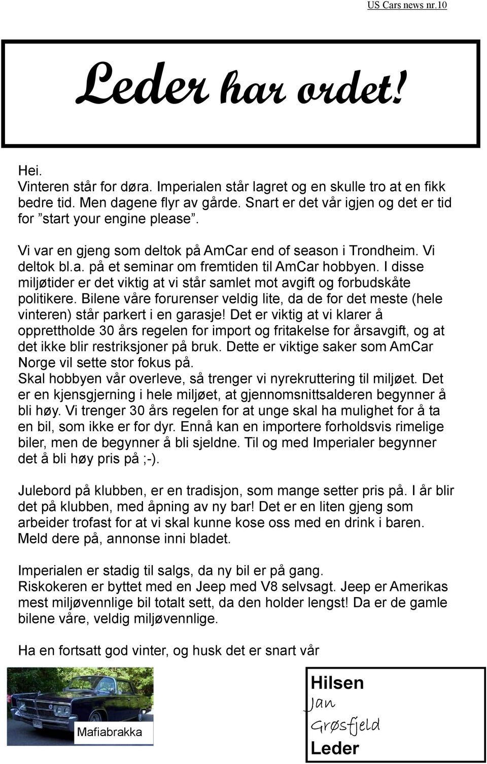 I disse miljøtider er det viktig at vi står samlet mot avgift og forbudskåte politikere. Bilene våre forurenser veldig lite, da de for det meste (hele vinteren) står parkert i en garasje!