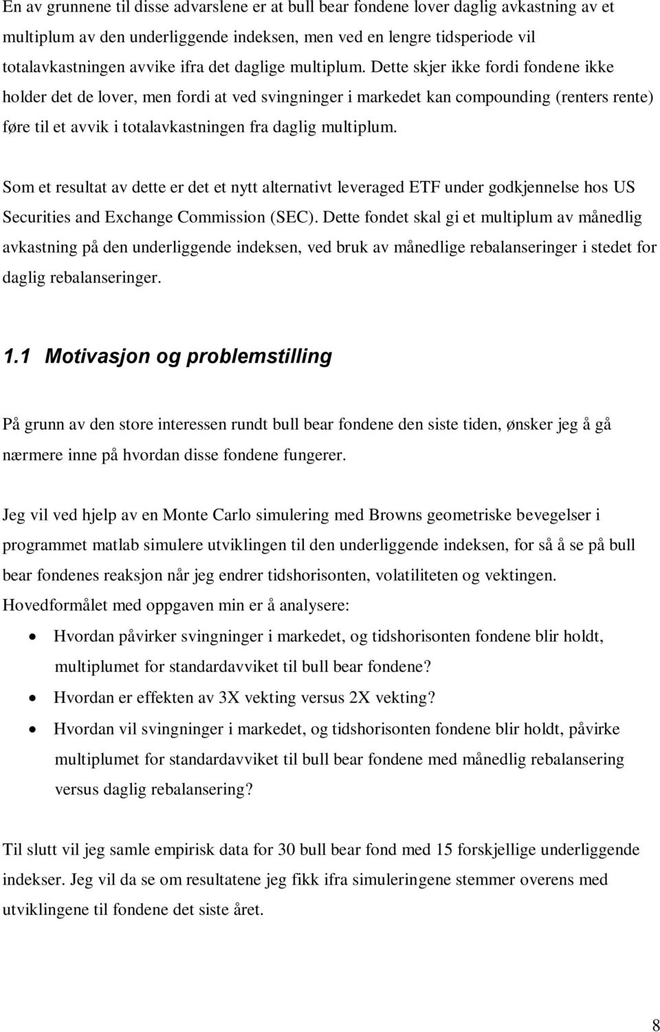 Dette skjer ikke fordi fondene ikke holder det de lover, men fordi at ved svingninger i markedet kan compounding (renters rente) føre til et avvik i totalavkastningen fra daglig multiplum.