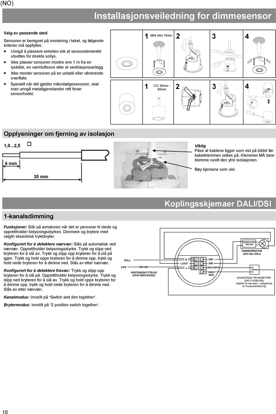 Spesielt når det gjelder mikrobølgesensorer, skal man unngå metallgjenstander rett foran sensorhodet. 1 2 3 1 Ø64 eller 74mm 4 60mm 2 3 4 C/C 50mm - Opplysninger om fjerning av isolasjon 1,0.