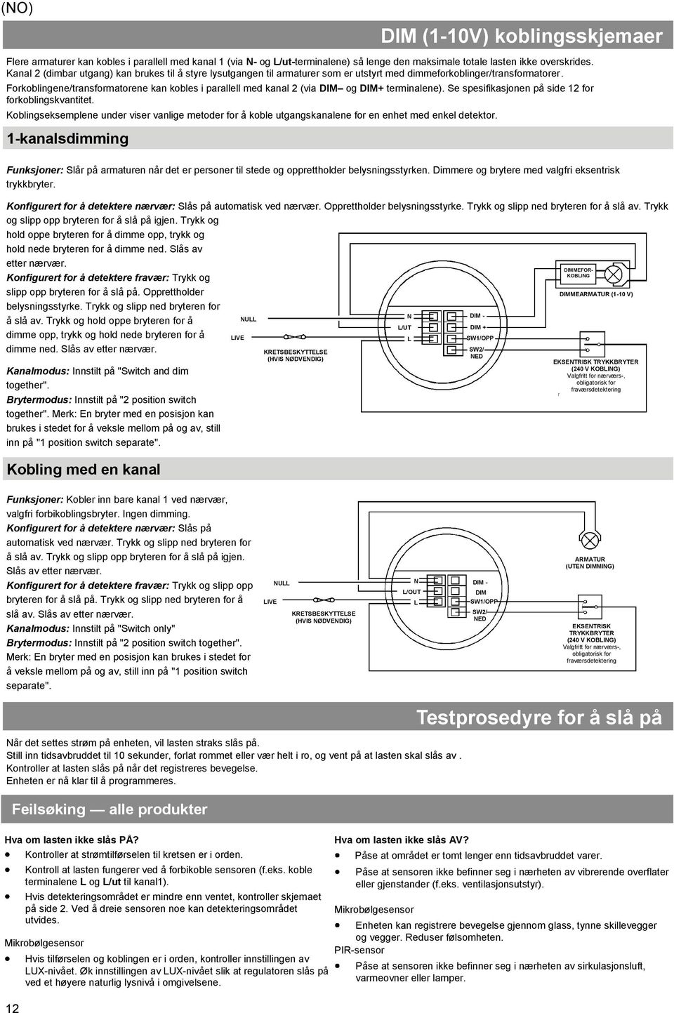 Forkoblingene/transformatorene kan kobles i parallell med kanal 2 (via DIM og DIM+ terminalene). Se spesifikasjonen på side 12 for forkoblingskvantitet.