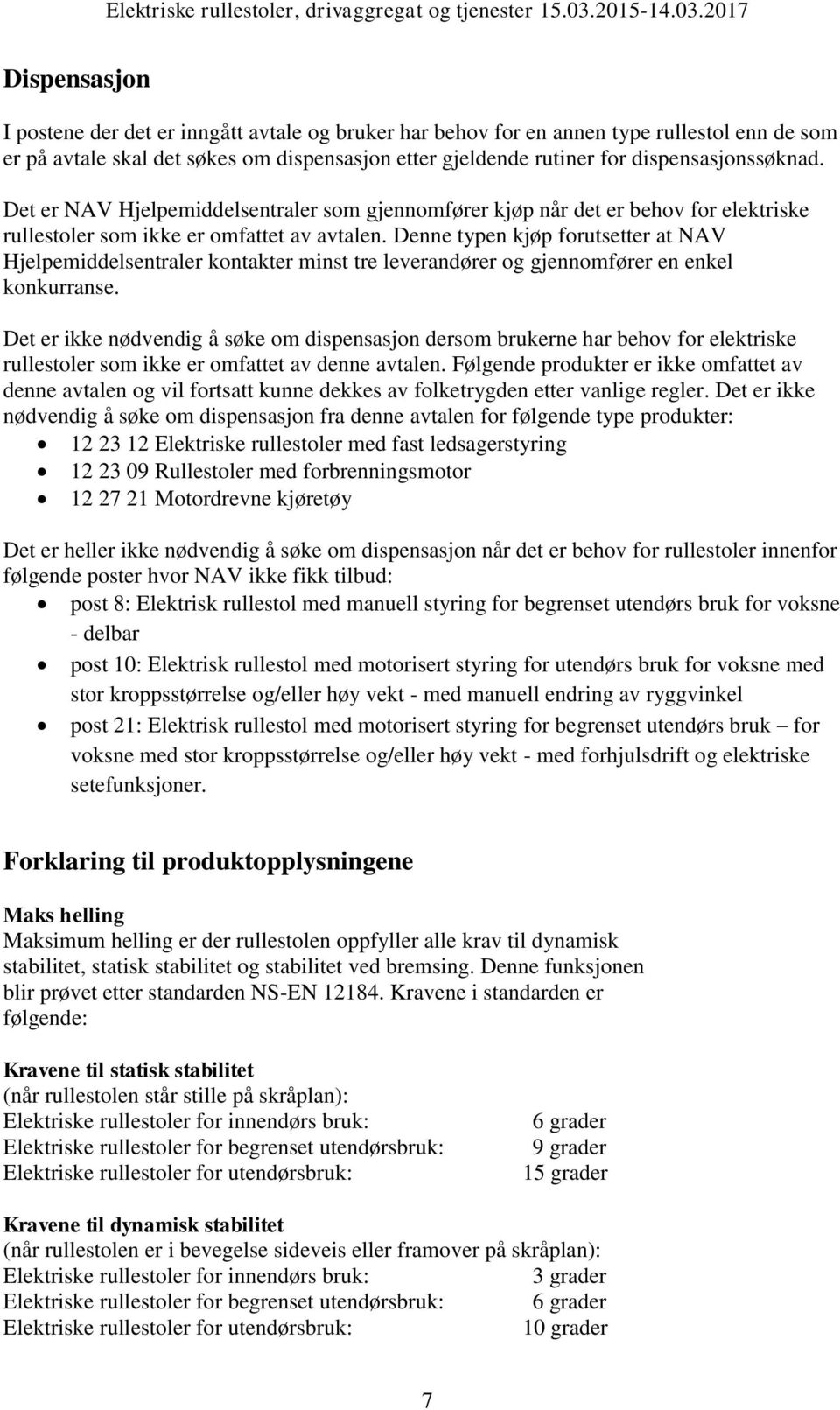 Denne typen kjøp forutsetter at NAV Hjelpemiddelsentraler kontakter minst tre leverandører og gjennomfører en enkel konkurranse.