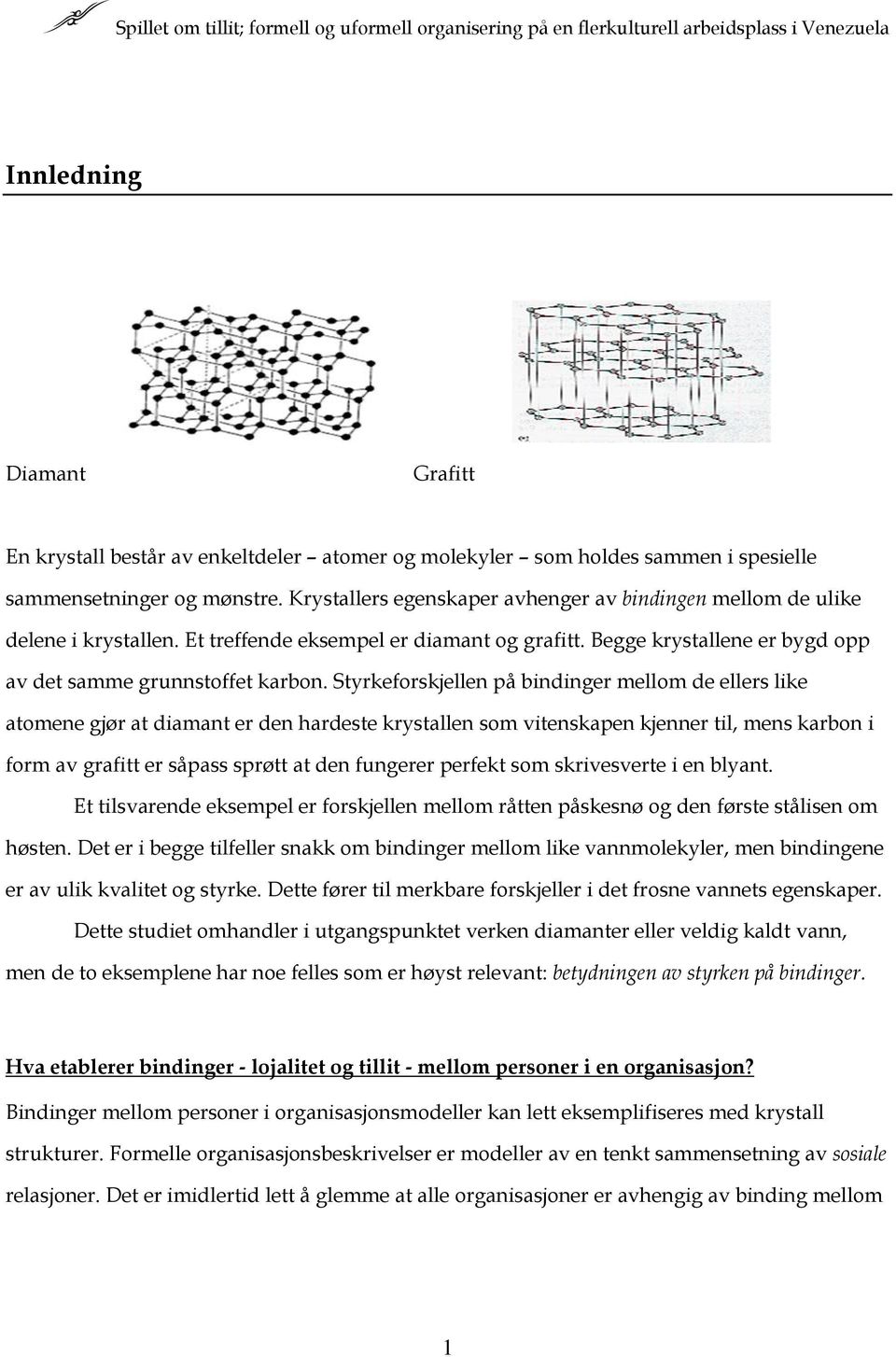 Styrkeforskjellen på bindinger mellom de ellers like atomene gjør at diamant er den hardeste krystallen som vitenskapen kjenner til, mens karbon i form av grafitt er såpass sprøtt at den fungerer