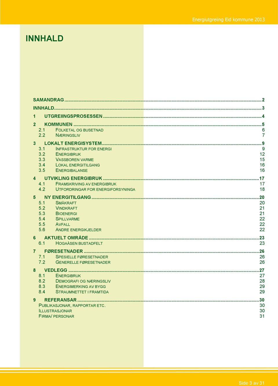 2 UTFORDRINGAR FOR ENERGIFORSYNINGA 18 5 NY ENERGITILGANG... 20 5.1 SMÅKRAFT 20 5.2 VINDKRAFT 21 5.3 BIOENERGI 21 5.4 SPILLVARME 22 5.5 AVFALL 22 5.6 ANDRE ENERGIKJELDER 22 6 AKTUELT OMRÅDE... 23 6.