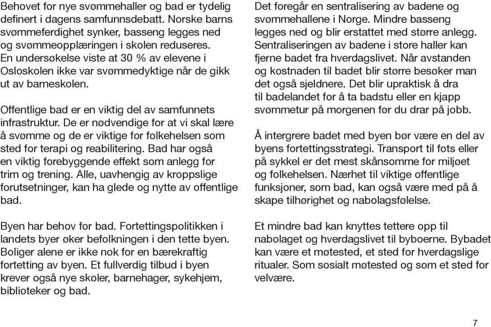 De er nødvendige for at vi skal lære å svømme og de er viktige for folkehelsen som sted for terapi og reabilitering. Bad har også en viktig forebyggende effekt som anlegg for trim og trening.