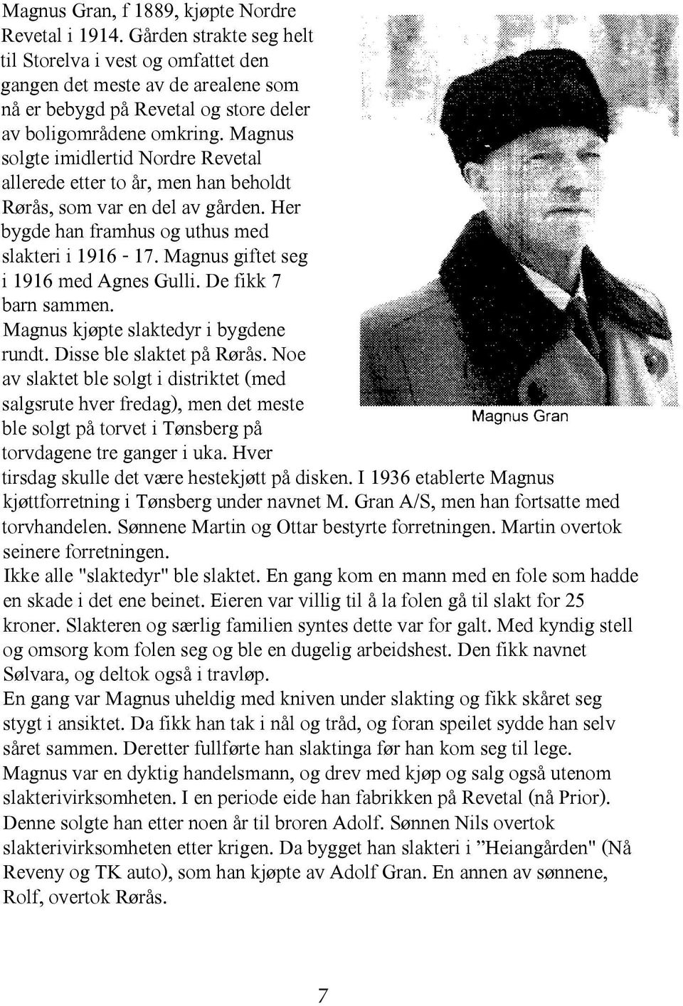 Magnus solgte imidlertid Nordre Revetal allerede etter to år, men han beholdt Rørås, som var en del av gården. Her bygde han framhus og uthus med slakteri i 1916-17.