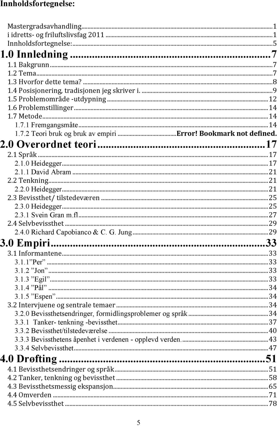 Bookmark not defined. 2.0 Overordnet teori...17 2.1 Språk...17 2.1.0 Heidegger...17 2.1.1 David Abram...21 2.2 Tenkning...21 2.2.0 Heidegger...21 2.3 Bevissthet/ tilstedeværen...25 2.3.0 Heidegger...25 2.3.1 Svein Gran m.