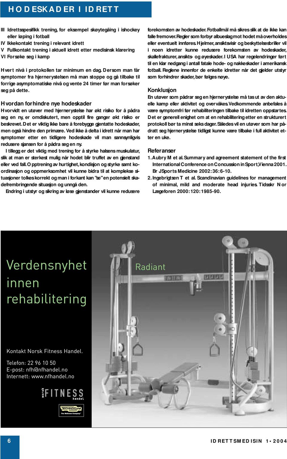 Dersom man får symptomer fra hjernerystelsen må man stoppe og gå tilbake til forrige asymptomatiske nivå og vente 24 timer før man forsøker seg på dette.