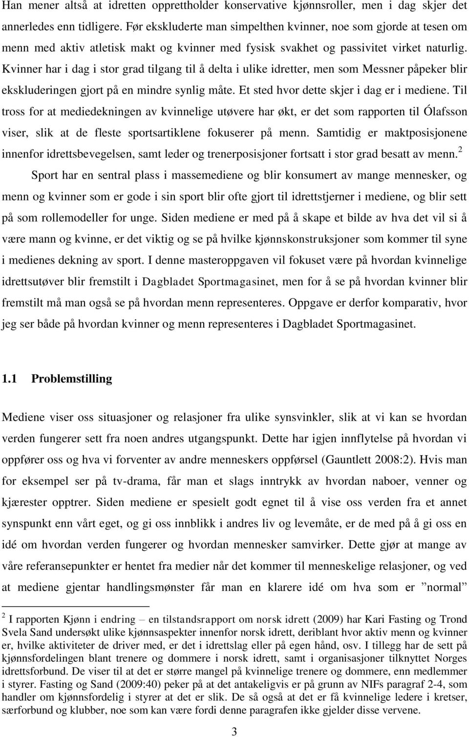 Kvinner har i dag i stor grad tilgang til å delta i ulike idretter, men som Messner påpeker blir ekskluderingen gjort på en mindre synlig måte. Et sted hvor dette skjer i dag er i mediene.