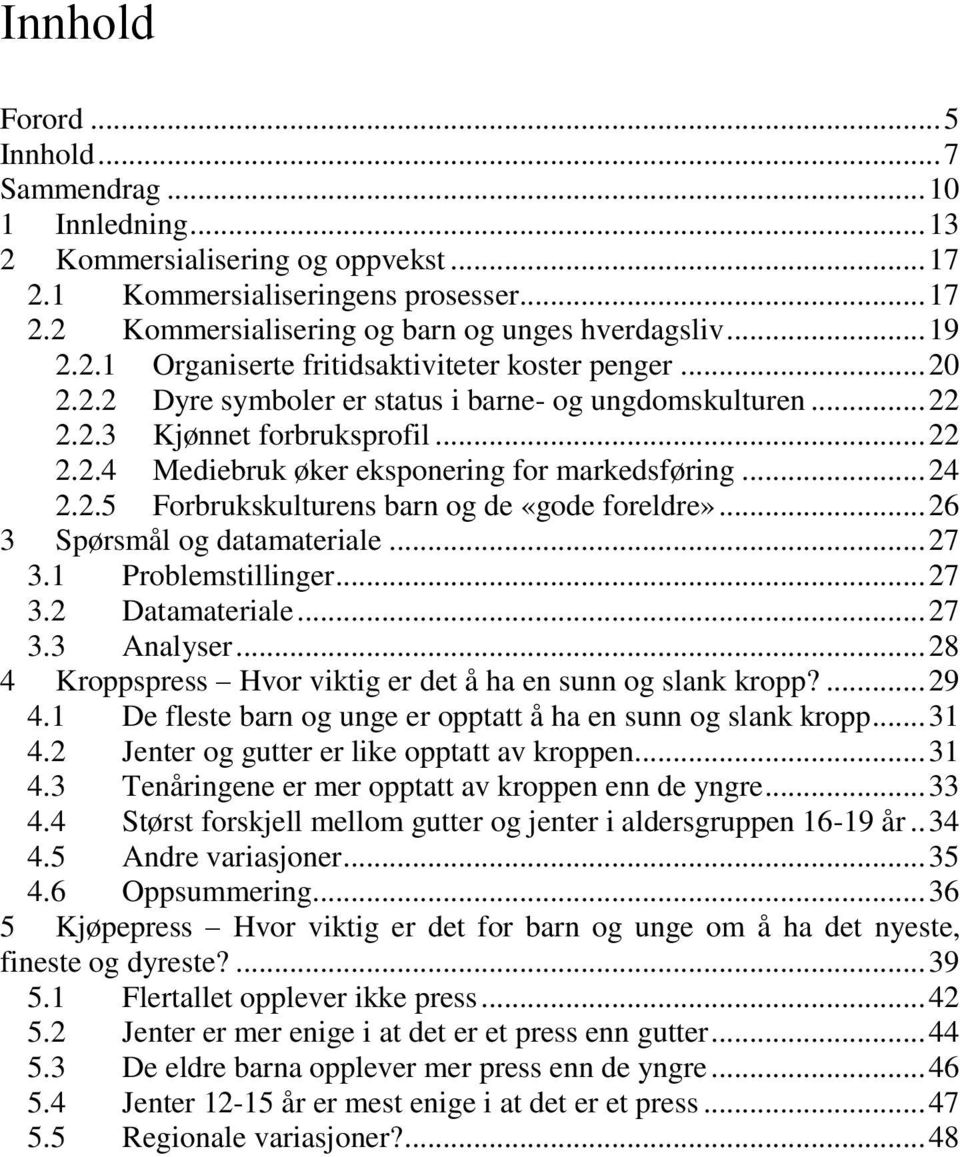 .. 24 2.2.5 Forbrukskulturens barn og de «gode foreldre»... 26 3 Spørsmål og datamateriale... 27 3.1 Problemstillinger... 27 3.2 Datamateriale... 27 3.3 Analyser.