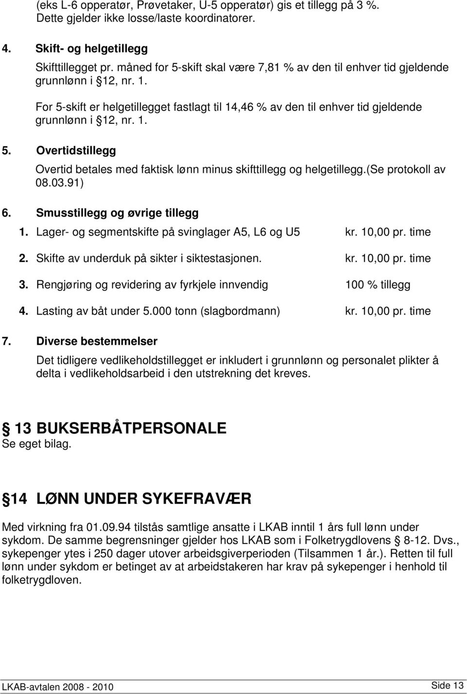 (se protokoll av 08.03.91) 6. Smusstillegg og øvrige tillegg 1. Lager- og segmentskifte på svinglager A5, L6 og U5 kr. 10,00 pr. time 2. Skifte av underduk på sikter i siktestasjonen. kr. 10,00 pr. time 3.