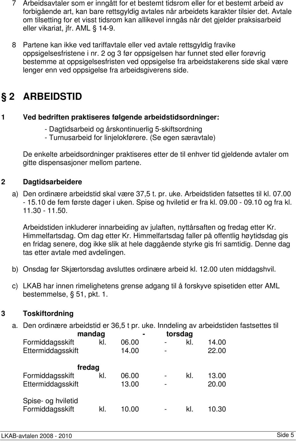 8 Partene kan ikke ved tariffavtale eller ved avtale rettsgyldig fravike oppsigelsesfristene i nr.