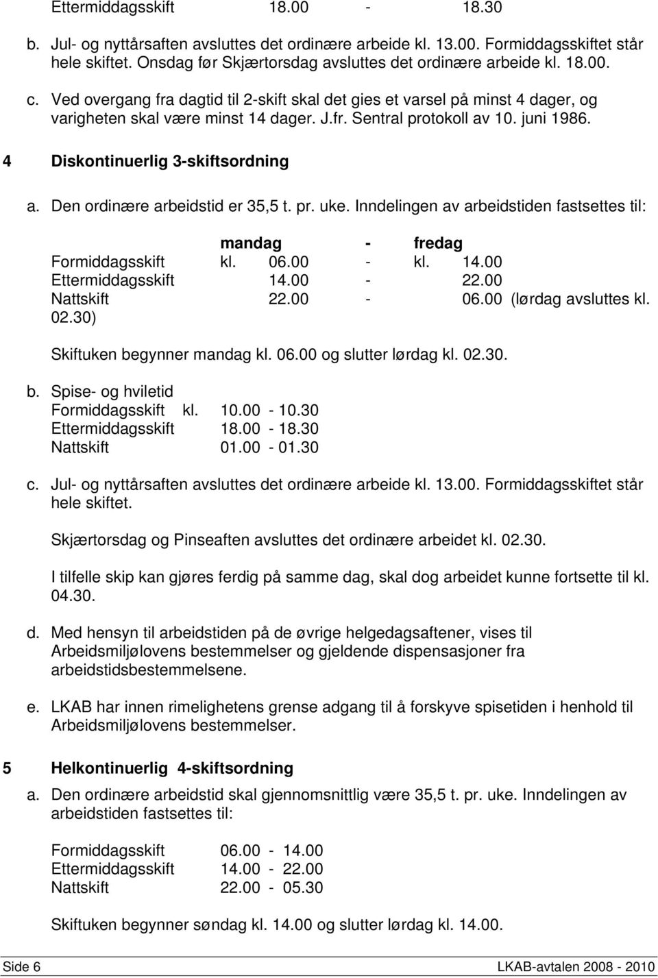 Den ordinære arbeidstid er 35,5 t. pr. uke. Inndelingen av arbeidstiden fastsettes til: mandag - fredag Formiddagsskift kl. 06.00 - kl. 14.00 Ettermiddagsskift 14.00-22.00 Nattskift 22.00-06.