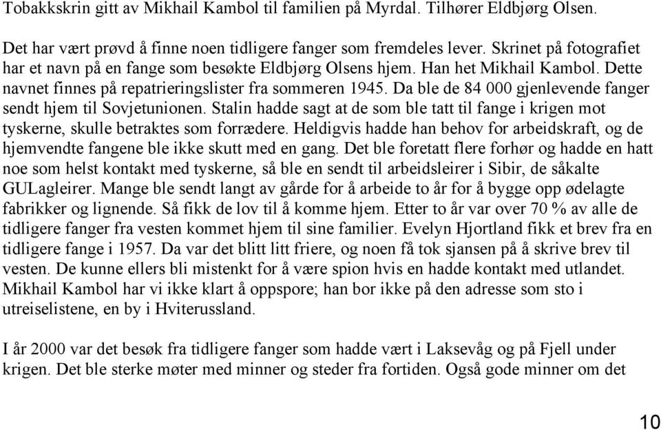 Da ble de 84 000 gjenlevende fanger sendt hjem til Sovjetunionen. Stalin hadde sagt at de som ble tatt til fange i krigen mot tyskerne, skulle betraktes som forrædere.