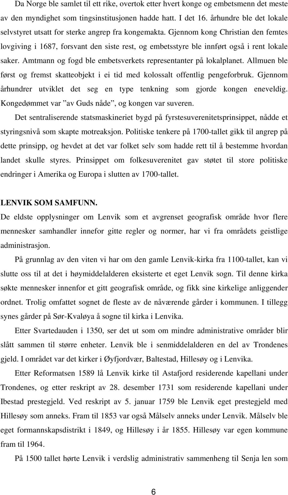 Gjennom kong Christian den femtes lovgiving i 1687, forsvant den siste rest, og embetsstyre ble innført også i rent lokale saker. Amtmann og fogd ble embetsverkets representanter på lokalplanet.