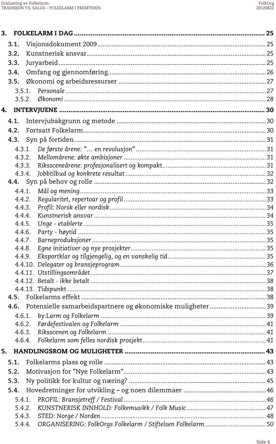 ..31 4.3.4. Jobbtilbud og konkrete resultat...32 4.4. Syn på behov og rolle...32 4.4.1. Mål og mening...33 4.4.2. Regularitet, repertoar og profil...33 4.4.3. Profil: Norsk eller nordisk...34 4.4.4. Kunstnerisk ansvar.