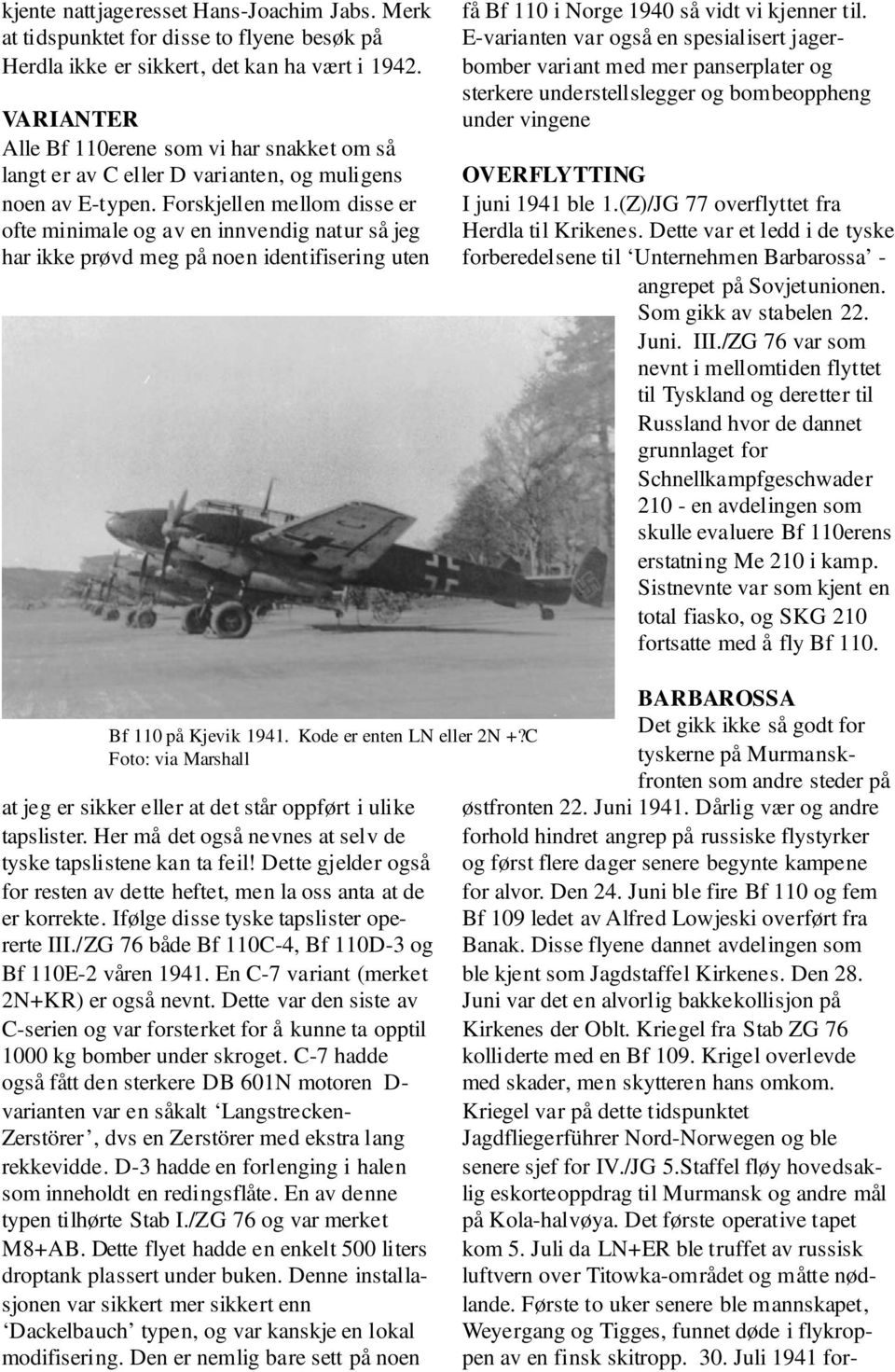 Forskjellen mellom disse er ofte minimale og av en innvendig natur så jeg har ikke prøvd meg på noen identifisering uten få Bf 110 i Norge 1940 så vidt vi kjenner til.