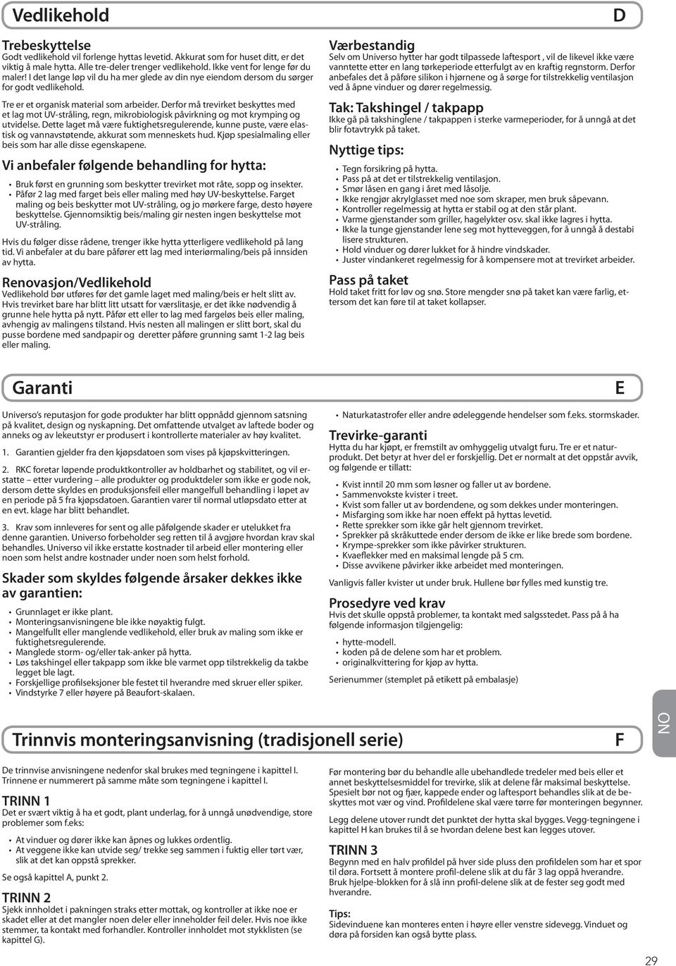 Derfor må trevirket beskyttes med et lag mot UV-stråling, regn, mikrobiologisk påvirkning og mot krymping og utvidelse.