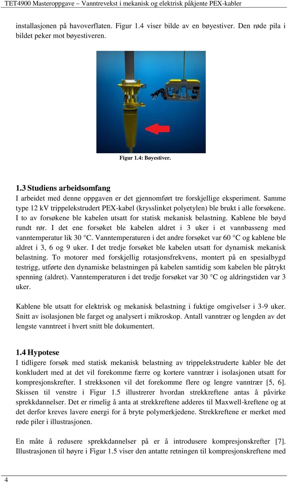 I det ene forsøket ble kabelen aldret i 3 uker i et vannbasseng med vanntemperatur lik 30 C. Vanntemperaturen i det andre forsøket var 60 C og kablene ble aldret i 3, 6 og 9 uker.