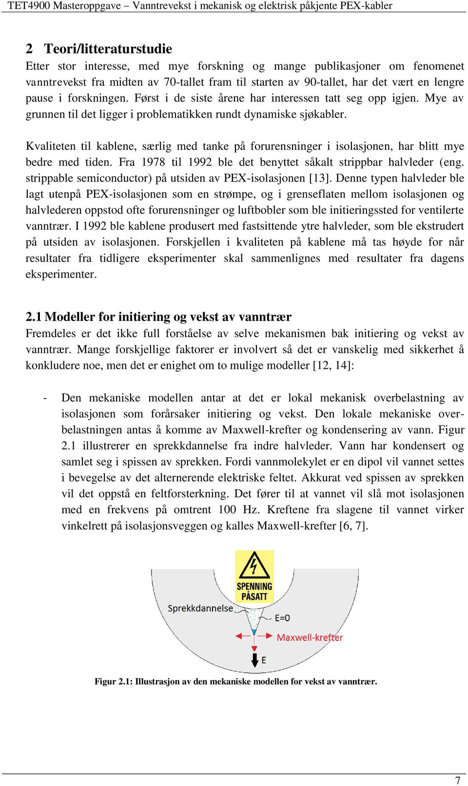 Kvaliteten til kablene, særlig med tanke på forurensninger i isolasjonen, har blitt mye bedre med tiden. Fra 1978 til 1992 ble det benyttet såkalt strippbar halvleder (eng.