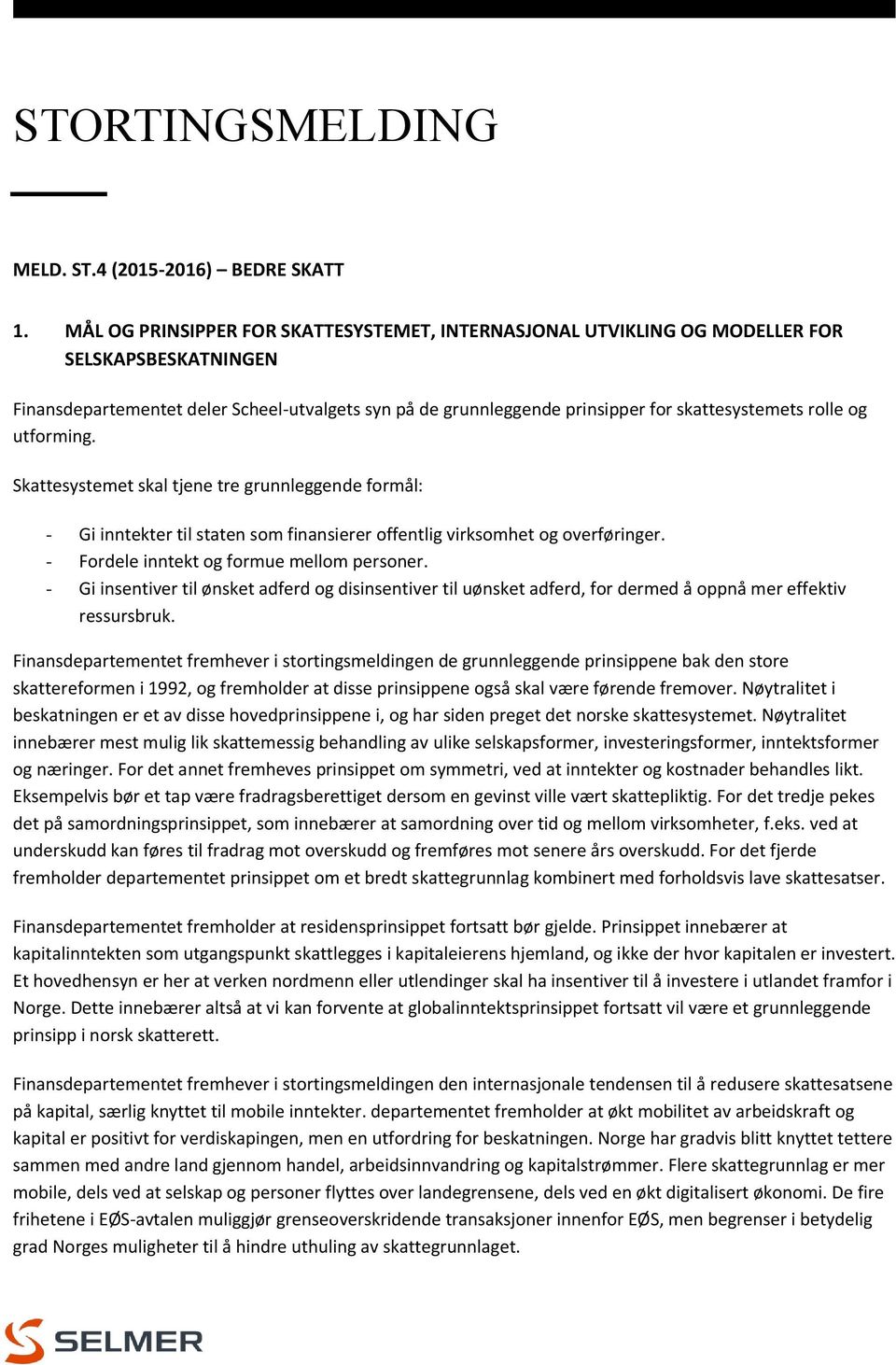 rolle og utforming. Skattesystemet skal tjene tre grunnleggende formål: - Gi inntekter til staten som finansierer offentlig virksomhet og overføringer. - Fordele inntekt og formue mellom personer.