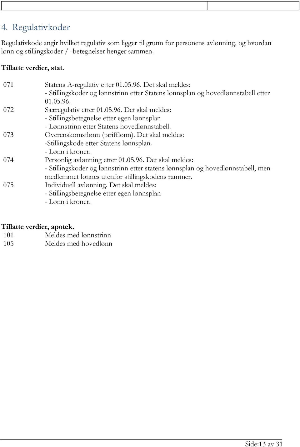 Overenskomstlønn (tarifflønn). Det skal meldes: -Stillingskode etter Statens lønnsplan. - Lønn i kroner. 074 Personlig avlønning etter 01.05.96.