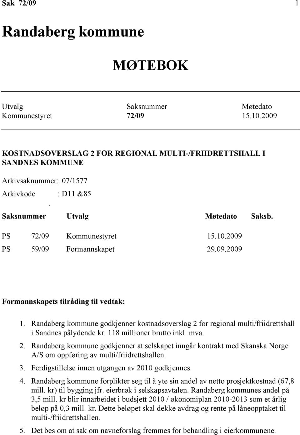 2009 PS 59/09 Formannskapet 29.09.2009 Formannskapets tilråding til vedtak: 1. Randaberg kommune godkjenner kostnadsoverslag 2 for regional multi/friidrettshall i Sandnes pålydende kr.