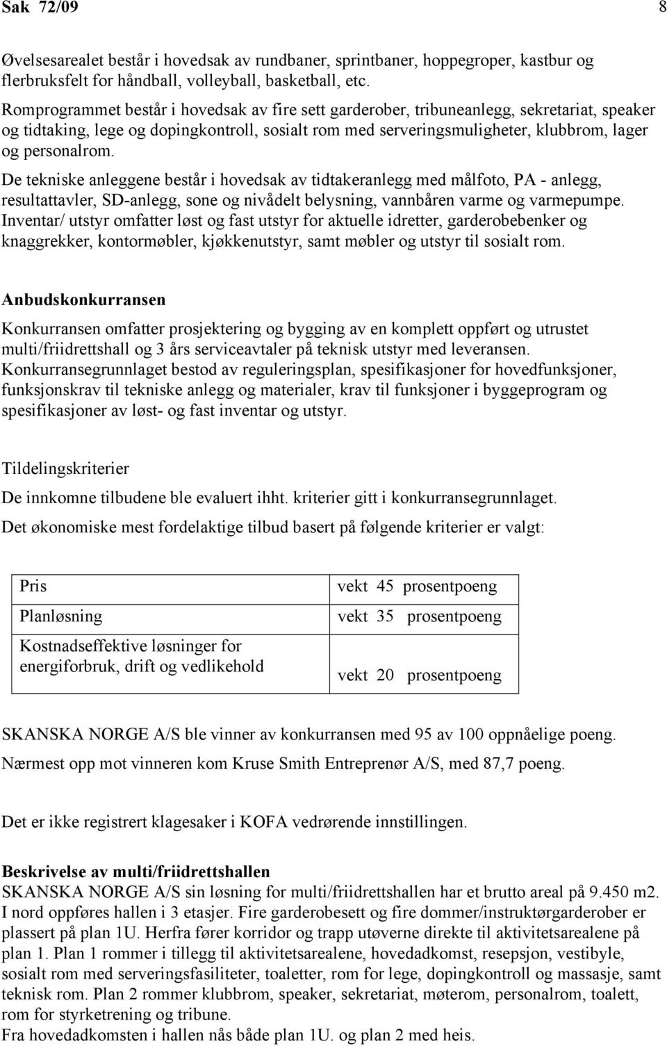 De tekniske anleggene består i hovedsak av tidtakeranlegg med målfoto, PA - anlegg, resultattavler, SD-anlegg, sone og nivådelt belysning, vannbåren varme og varmepumpe.