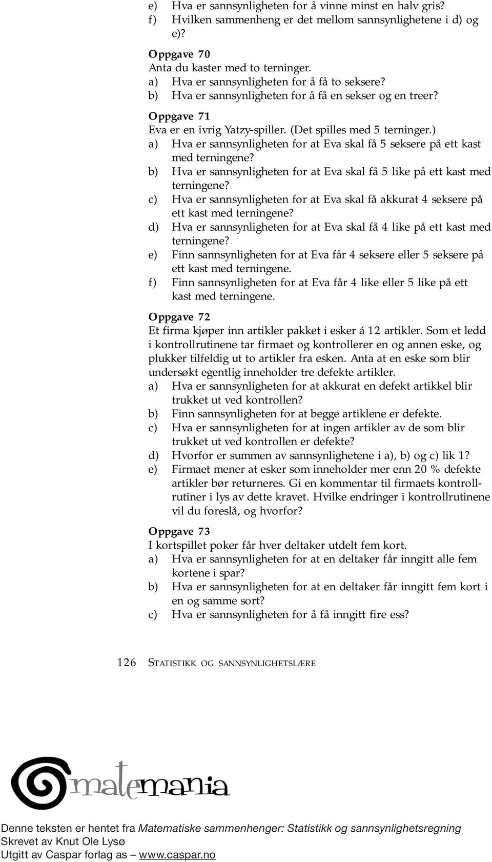 ) a) Hva er sannsynligheten for at Eva skal få 5 seksere på ett kast med terningene? b) Hva er sannsynligheten for at Eva skal få 5 like på ett kast med terningene?