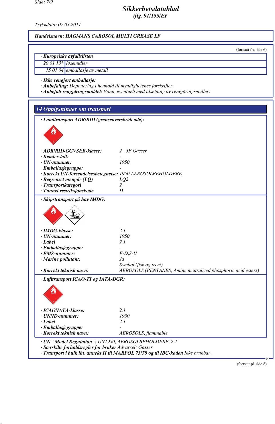 14 Opplysninger om transport Landtransport ADR/RID (grenseoverskridende): ADR/RID-GGVSEB-klasse: 2 5F Gasser Kemler-tall: - U-nummer: 1950 Emballasjegruppe: - Korrekt U-forsendelsesbetegnelse: 1950