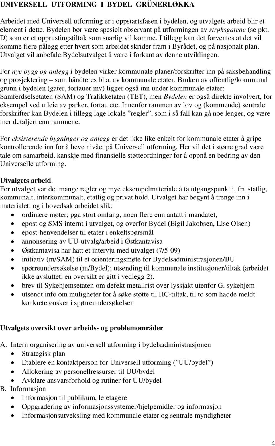 I tillegg kan det forventes at det vil komme flere pålegg etter hvert som arbeidet skrider fram i Byrådet, og på nasjonalt plan.