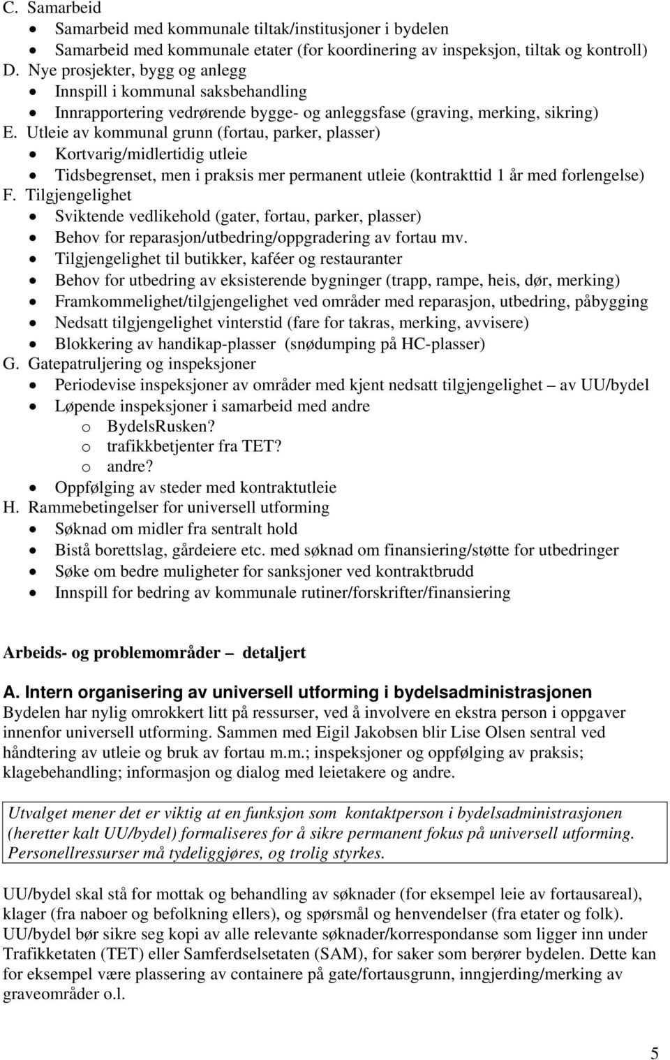 Utleie av kommunal grunn (fortau, parker, plasser) Kortvarig/midlertidig utleie Tidsbegrenset, men i praksis mer permanent utleie (kontrakttid 1 år med forlengelse) F.