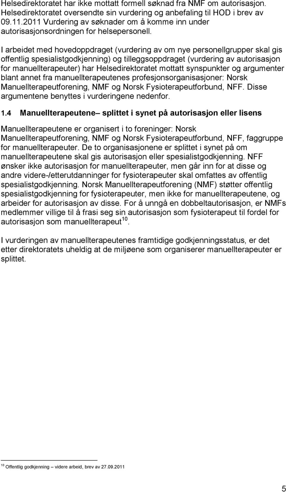 I arbeidet med hovedoppdraget (vurdering av om nye personellgrupper skal gis offentlig spesialistgodkjenning) og tilleggsoppdraget (vurdering av autorisasjon for manuellterapeuter) har