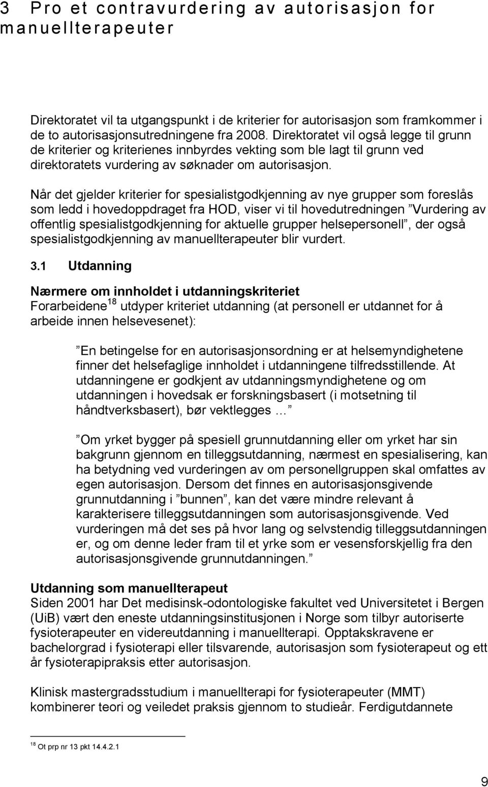 Når det gjelder kriterier for spesialistgodkjenning av nye grupper som foreslås som ledd i hovedoppdraget fra HOD, viser vi til hovedutredningen Vurdering av offentlig spesialistgodkjenning for