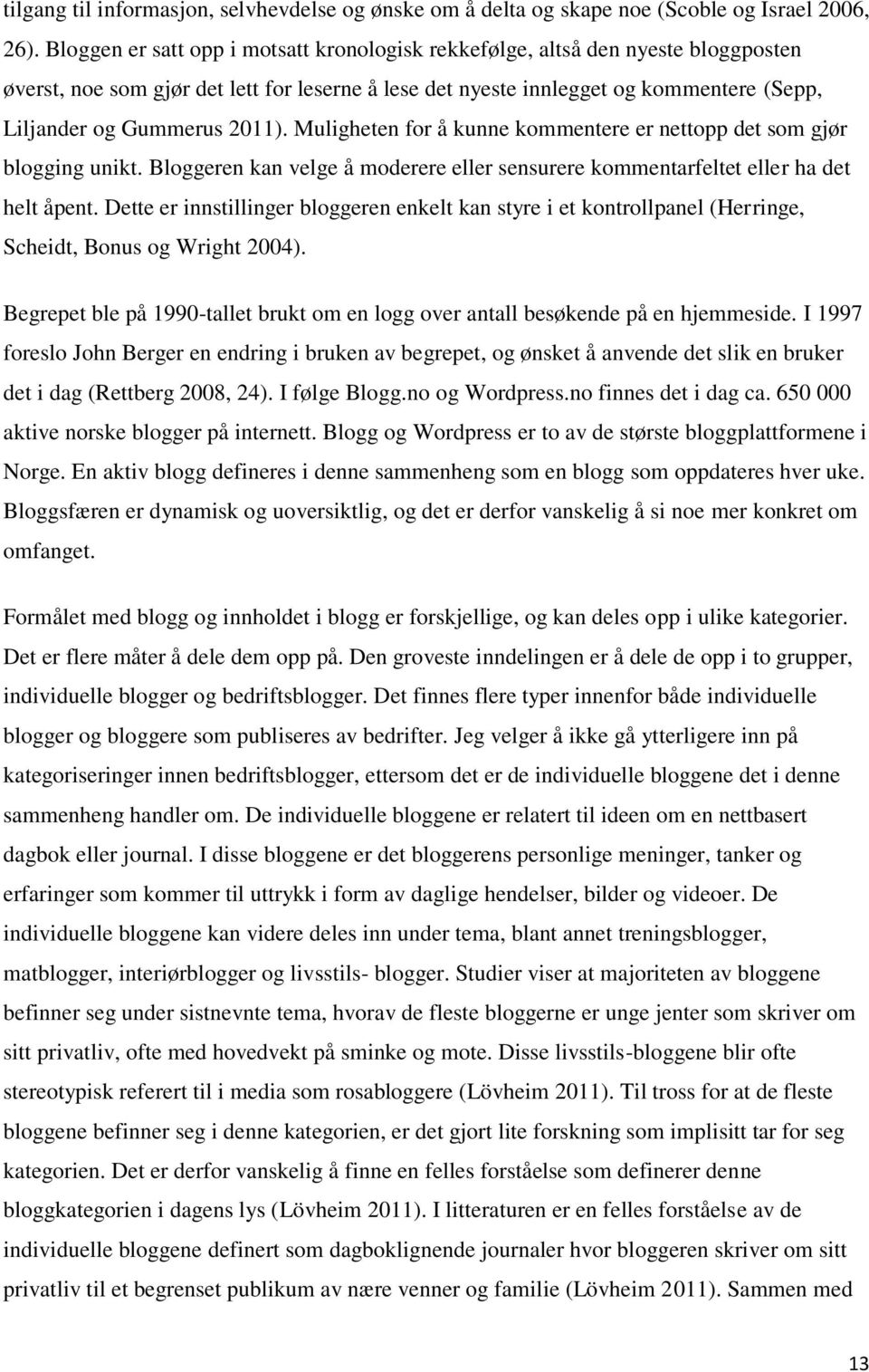 2011). Muligheten for å kunne kommentere er nettopp det som gjør blogging unikt. Bloggeren kan velge å moderere eller sensurere kommentarfeltet eller ha det helt åpent.