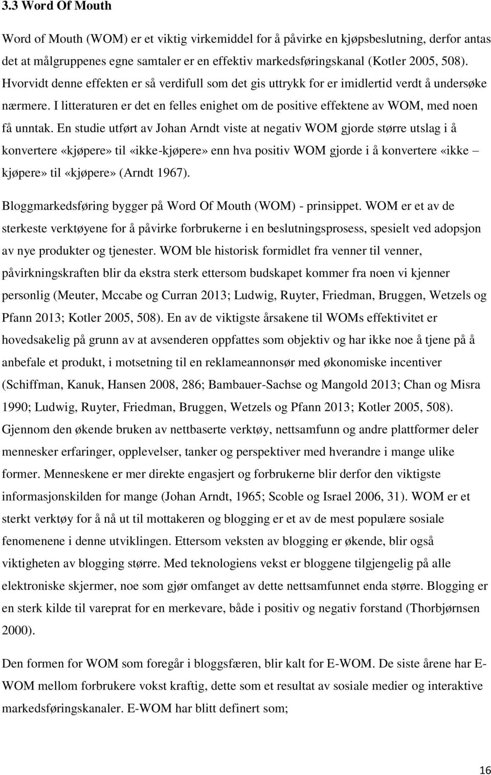 En studie utført av Johan Arndt viste at negativ WOM gjorde større utslag i å konvertere «kjøpere» til «ikke-kjøpere» enn hva positiv WOM gjorde i å konvertere «ikke kjøpere» til «kjøpere» (Arndt