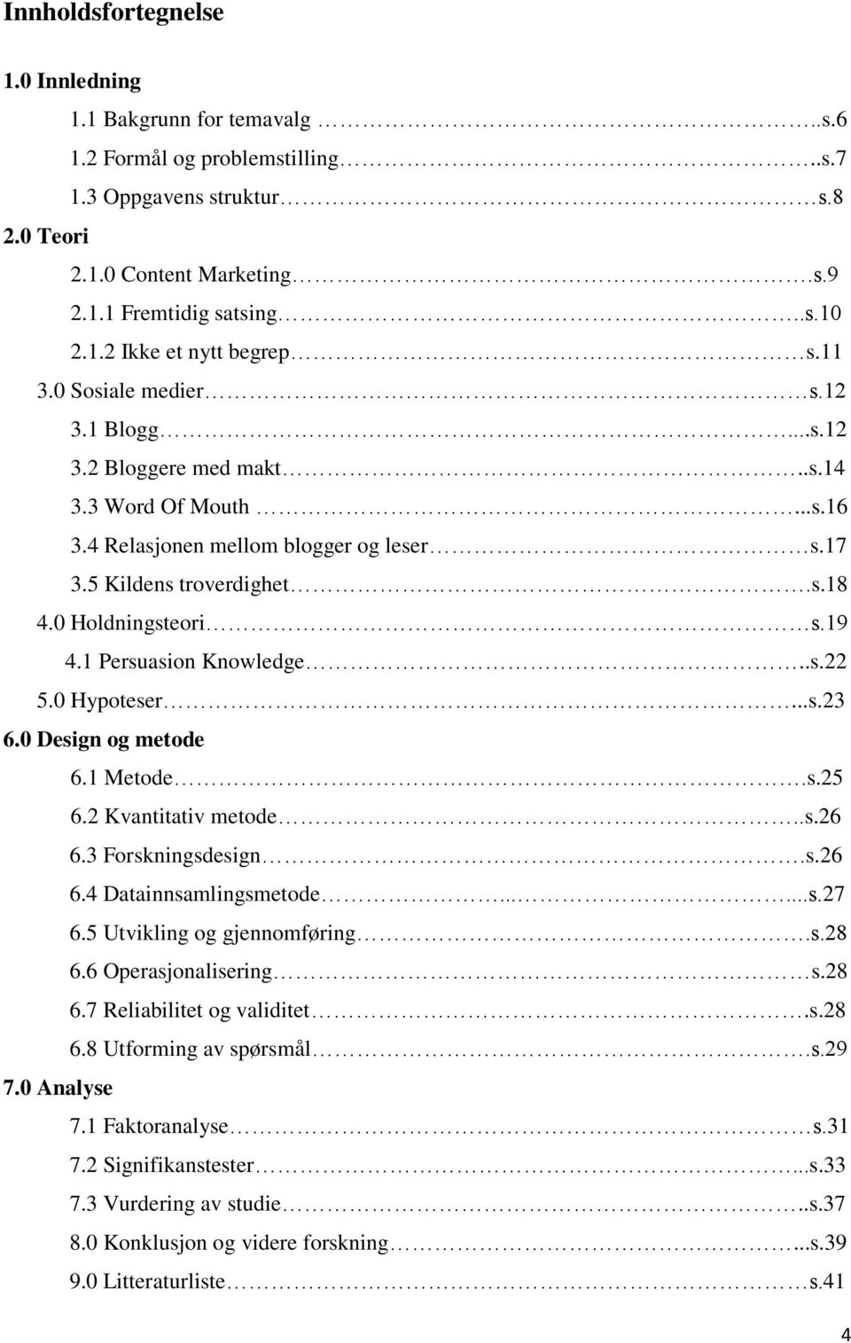 1 Persuasion Knowledge..s.22 5.0 Hypoteser...s.23 6.0 Design og metode 6.1 Metode.s.25 6.2 Kvantitativ metode..s.26 6.3 Forskningsdesign.s.26 6.4 Datainnsamlingsmetode......s.27 6.