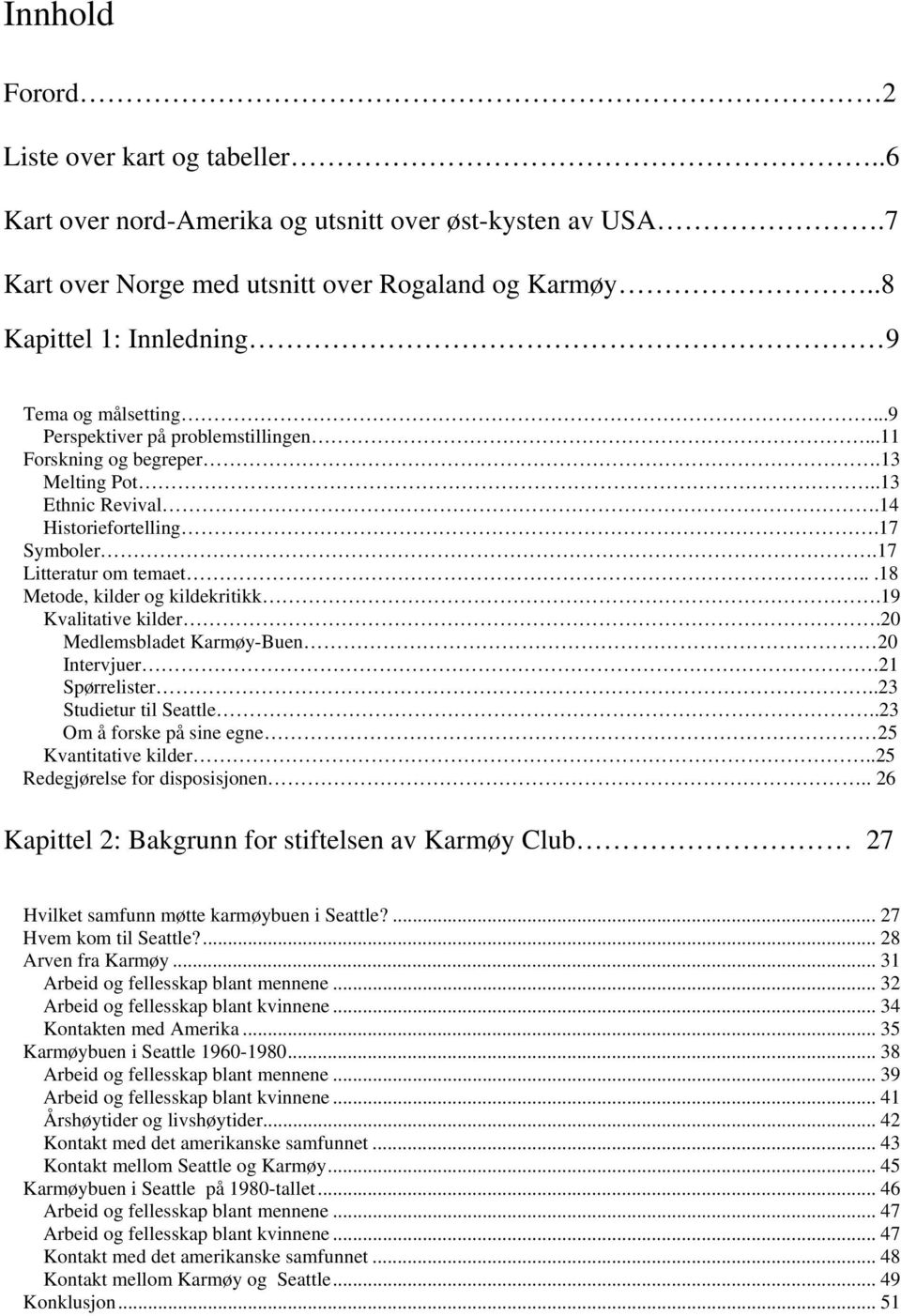 17 Litteratur om temaet...18 Metode, kilder og kildekritikk.19 Kvalitative kilder.20 Medlemsbladet Karmøy-Buen 20 Intervjuer.21 Spørrelister..23 Studietur til Seattle.