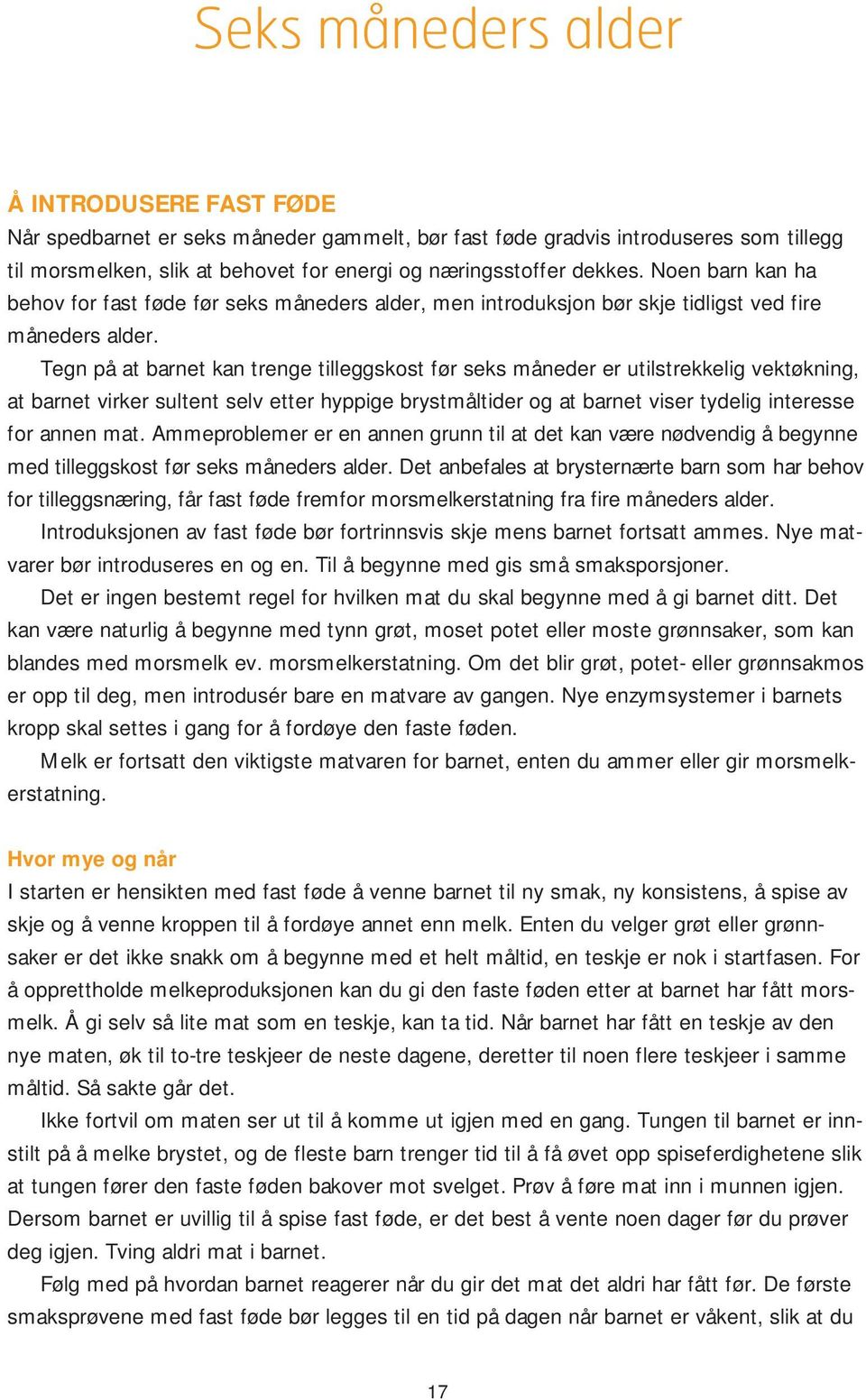 Tegn på at barnet kan trenge tilleggskost før seks måneder er utilstrekkelig vektøkning, at barnet virker sultent selv etter hyppige brystmåltider og at barnet viser tydelig interesse for annen mat.