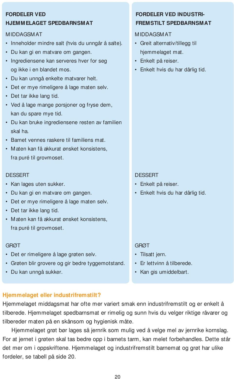 Du kan bruke ingrediensene resten av familien skal ha. Barnet vennes raskere til familiens mat. Maten kan få akkurat ønsket konsistens, fra puré til grovmoset.