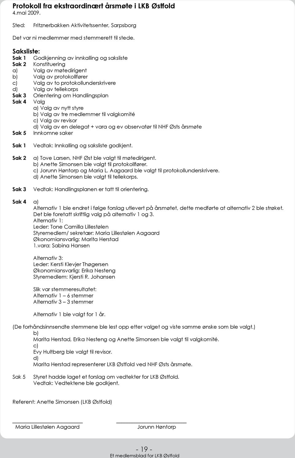 Orientering om Handlingsplan Sak 4 Valg a) Valg av nytt styre b) Valg av tre medlemmer til valgkomité c) Valg av revisor d) Valg av en delegat + vara og ev observatør til NHF Østs årsmøte Sak 5