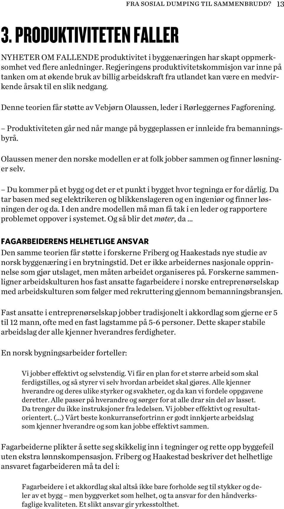 Denne teorien får støtte av Vebjørn Olaussen, leder i Rørleggernes Fagforening. Produktiviteten går ned når mange på byggeplassen er innleide fra bemanningsbyrå.