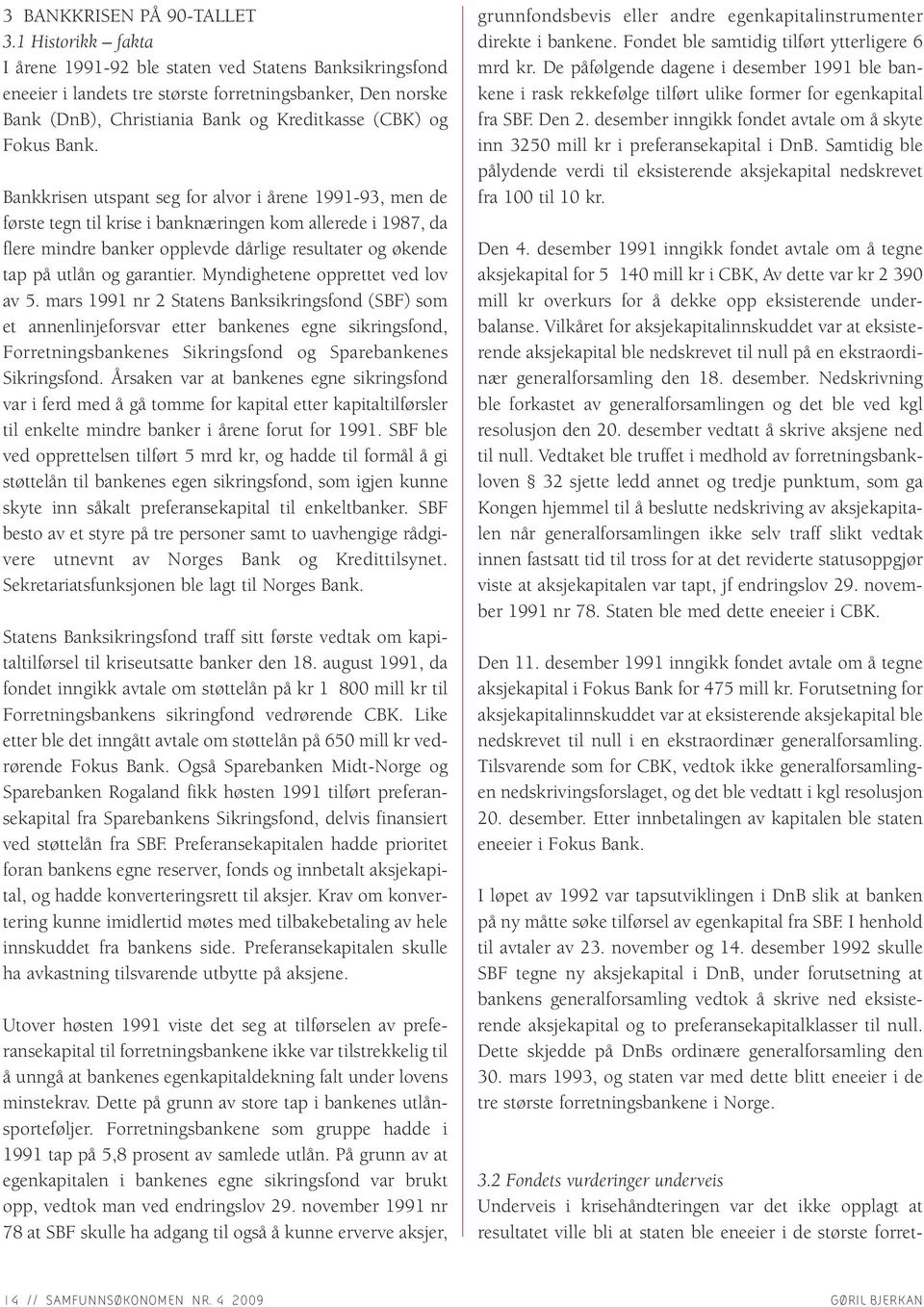 Bankkrisen utspant seg for alvor i årene 1991-93, men de første tegn til krise i banknæringen kom allerede i 1987, da flere mindre banker opplevde dårlige resultater og økende tap på utlån og