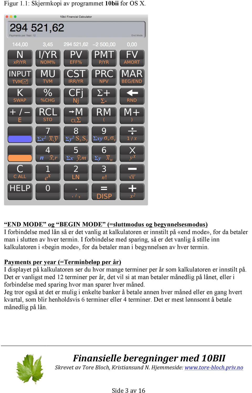 I forbindelse med sparing, så er det vanlig å stille inn kalkulatoren i «begin mode», for da betaler man i begynnelsen av hver termin.