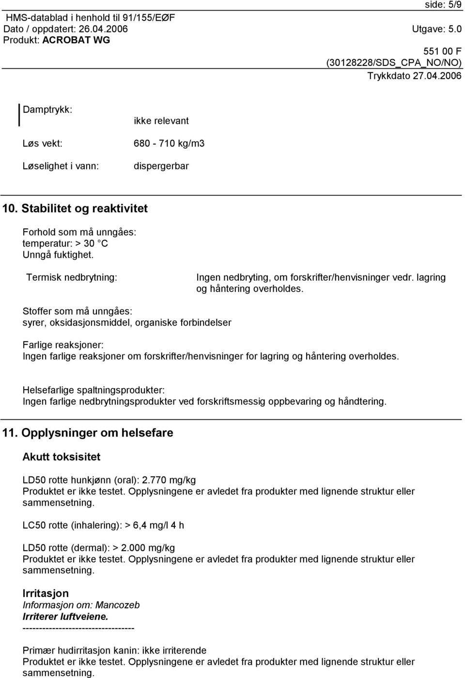 Stoffer som må unngåes: syrer, oksidasjonsmiddel, organiske forbindelser Farlige reaksjoner: Ingen farlige reaksjoner om forskrifter/henvisninger for lagring og håntering overholdes.