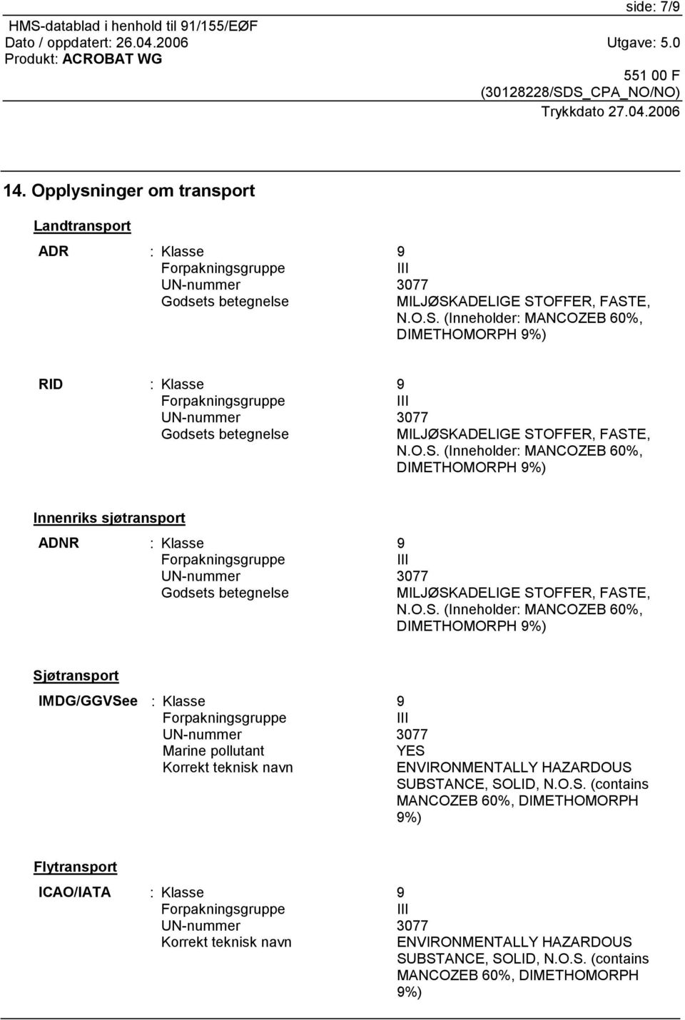 O.S. (Inneholder: MANCOZEB 60%, DIMETHOMORPH 9%) Sjøtransport IMDG/GGVSee : Klasse 9 Marine pollutant YES Korrekt teknisk navn ENVIRONMENTALLY HAZARDOUS SUBSTANCE, SOLID, N.O.S. (contains MANCOZEB 60%, DIMETHOMORPH 9%) Flytransport ICAO/IATA : Klasse 9 Korrekt teknisk navn ENVIRONMENTALLY HAZARDOUS SUBSTANCE, SOLID, N.