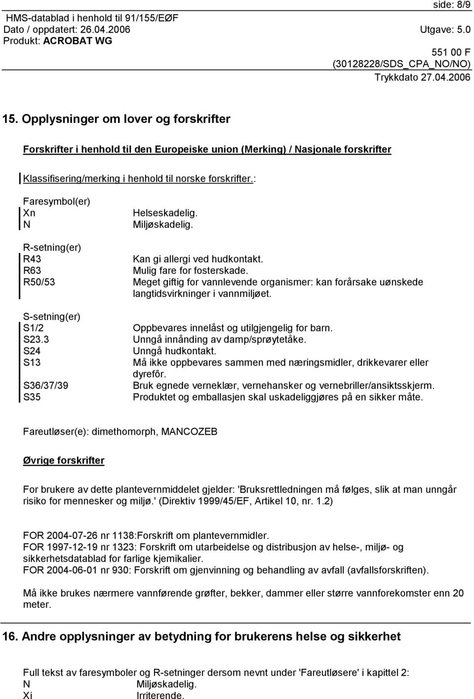 R50/53 Meget giftig for vannlevende organismer: kan forårsake uønskede langtidsvirkninger i vannmiljøet. S-setning(er) S1/2 Oppbevares innelåst og utilgjengelig for barn. S23.