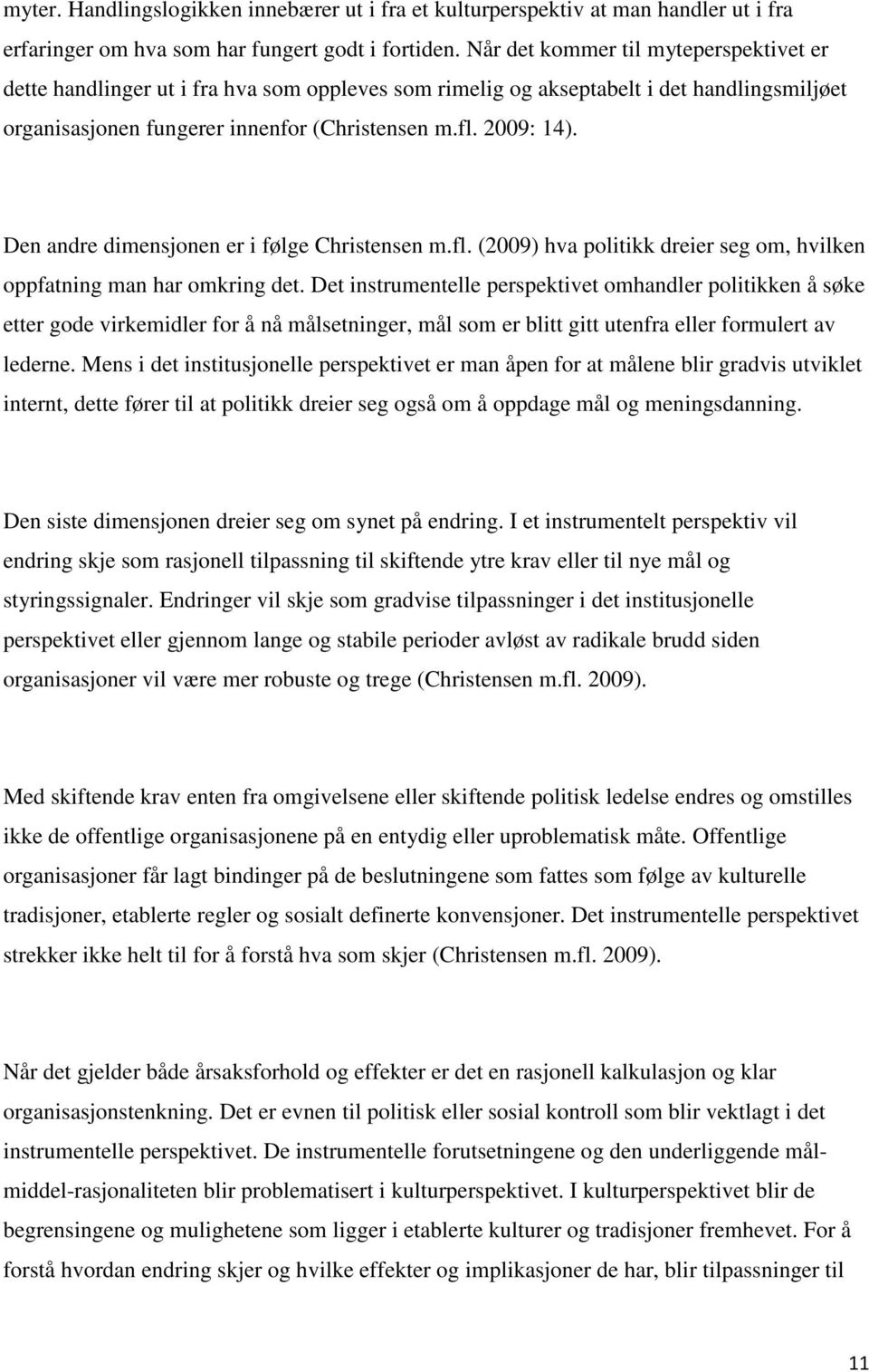 Den andre dimensjonen er i følge Christensen m.fl. (2009) hva politikk dreier seg om, hvilken oppfatning man har omkring det.